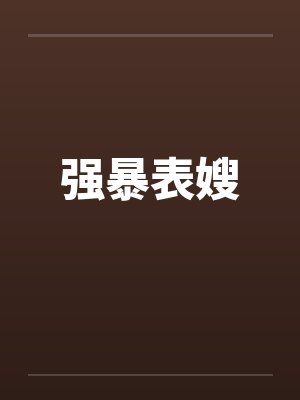 强暴表嫂by佚名笔趣阁无弹窗