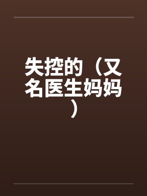 失控的（又名医生妈妈）笔趣阁无弹窗