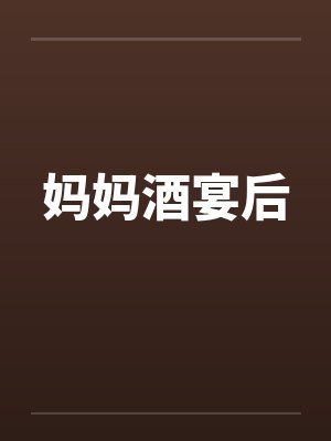 妈妈酒宴后笔趣阁无弹窗