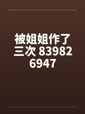 被姐姐作了三次 839826947by佚名笔趣阁无弹窗