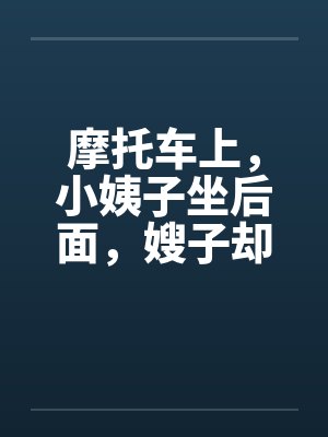 摩托车上,小姨子坐后面,嫂子却坐腿上