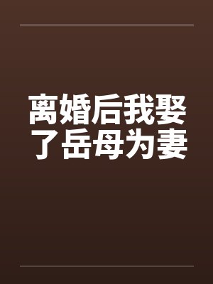 离婚后我娶了岳母为妻by佚名