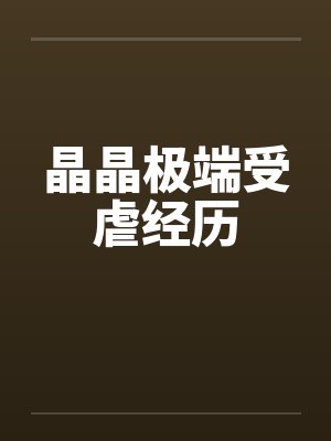 晶晶极端受虐经历by佚名