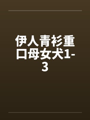 伊人青衫重口母女犬1-3by佚名笔趣阁无弹窗