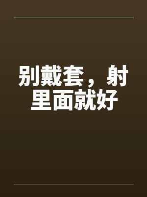 别戴套,射里面就好