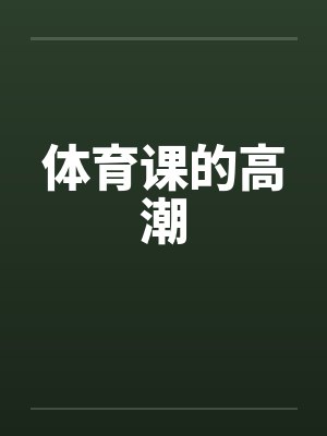体育课的高潮笔趣阁无弹窗