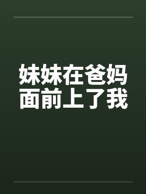 妹妹在爸妈面前上了我笔趣阁无弹窗