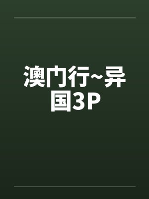 澳门行~异国3Pby佚名笔趣阁无弹窗