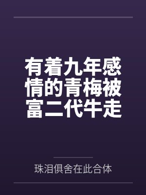 有着九年感情的青梅被富二代牛走,留学生黑哥舍友帮我报仇操了黄毛全家,还把黄毛的处女未婚妻买过来送到我