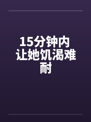 15分钟内 让她饥渴难耐