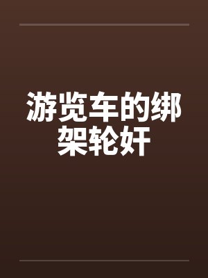游览车的绑架轮奸笔趣阁无弹窗