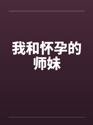我和怀孕的师妹笔趣阁无弹窗