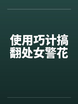 使用巧计搞翻处女警花by佚名