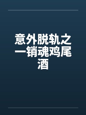 意外脱轨之一销魂鸡尾酒by佚名