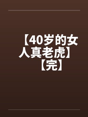【40岁的女人真老虎】【完】by佚名笔趣阁无弹窗
