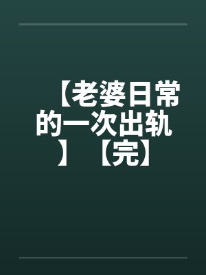 【老婆日常的一次出轨】【完】笔趣阁无弹窗