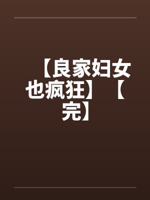 【良家妇女也疯狂】【完】笔趣阁无弹窗