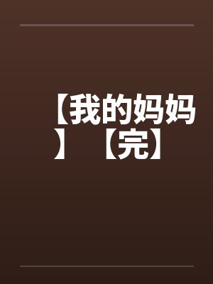 【我的妈妈】【完】