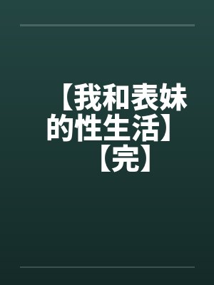 【我和表妹的性生活】【完】by佚名笔趣阁无弹窗
