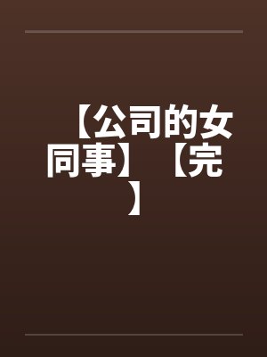 【公司的女同事】【完】