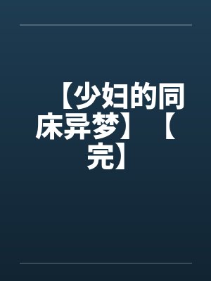 【少妇的同床异梦】【完】by佚名笔趣阁无弹窗
