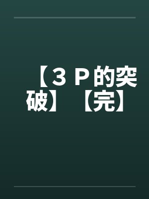 【3P的突破】【完】by佚名笔趣阁无弹窗