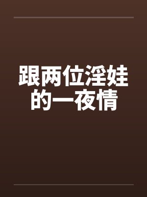 跟两位淫娃的一夜情by佚名