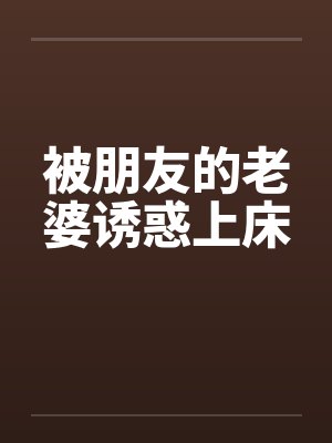 被朋友的老婆诱惑上床