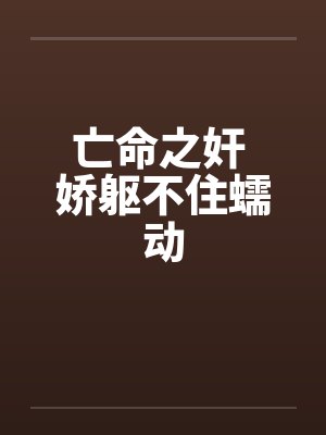 亡命之奸 娇躯不住蠕动by佚名笔趣阁无弹窗