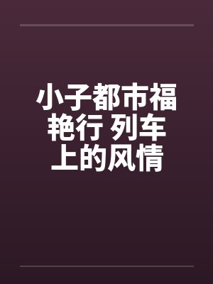 小子都市福艳行 列车上的风情