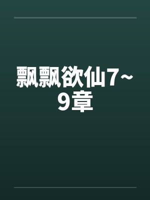 飘飘欲仙7~9章