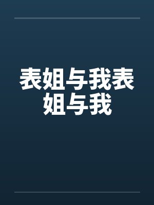 表姐与我表姐与我by佚名笔趣阁无弹窗