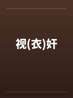 视(衣)奸笔趣阁无弹窗