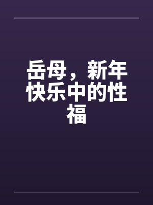 岳母,新年快乐中的性福笔趣阁无弹窗