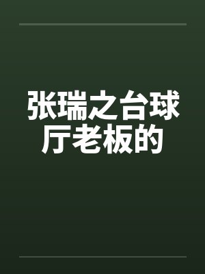 张瑞之台球厅老板的笔趣阁无弹窗