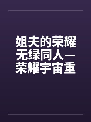 姐夫的荣耀无绿同人—荣耀宇宙重启by佚名