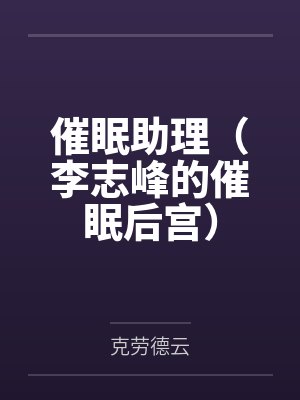 催眠助理(李志峰的催眠后宫)by克劳德云