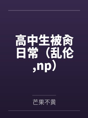 高中生被肏日常(乱伦,np)by芒果不黄