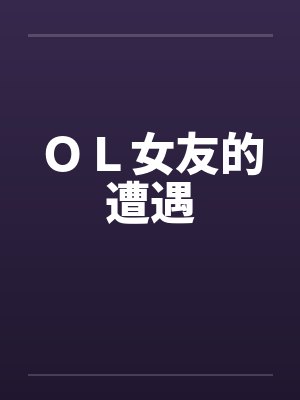 OL女友的遭遇by佚名笔趣阁无弹窗