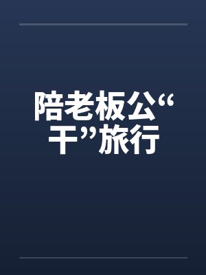 陪老板公“干”旅行笔趣阁无弹窗