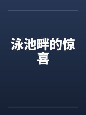 泳池畔的惊喜by佚名笔趣阁无弹窗