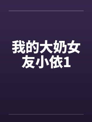 我的大奶女友小依1by佚名