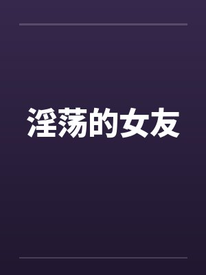 淫荡的女友by佚名