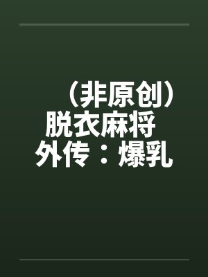 (非原创)脱衣麻将 外传:爆乳冤家
