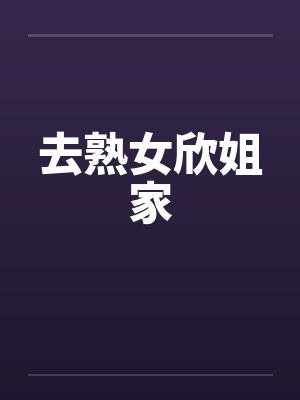去熟女欣姐家