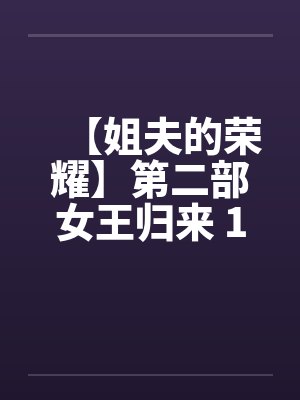 【姐夫的荣耀】第二部女王归来 16-18集 (完) 作者:小手by佚名笔趣阁无弹窗