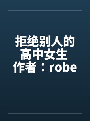 拒绝别人的高中女生 作者:robertchenby佚名笔趣阁无弹窗