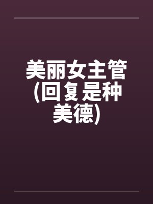 美丽女主管(回复是种美德)笔趣阁无弹窗