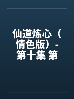 仙道炼心(情色版)-第十集 第二章 悲喜交集