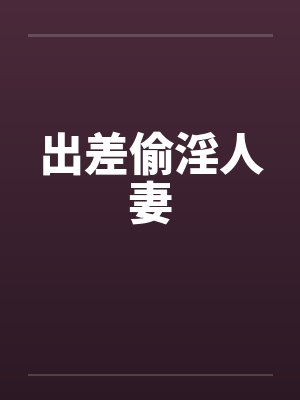 出差偷淫人妻by佚名